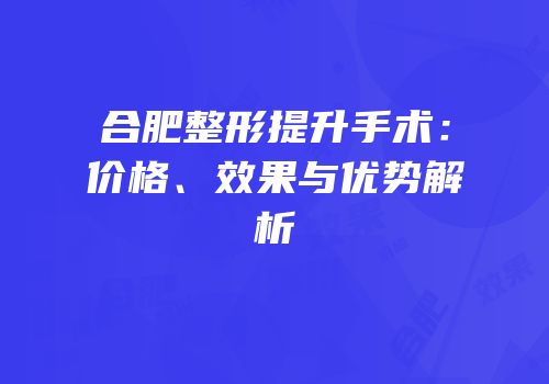 合肥整形提升手术：价格、效果与优势解析
