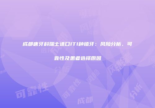 成都唐牙科瑞士进口ITI种植牙：风险分析、可靠性及患者选择原因