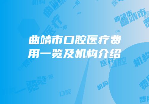 曲靖市口腔医疗费用一览及机构介绍