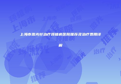 上海市激光针治疗颈椎病医院推荐及治疗费用详解