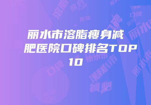 丽水市溶脂瘦身减肥医院口碑排名TOP10