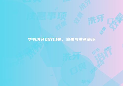 毕节洗牙治疗口臭：效果与注意事项