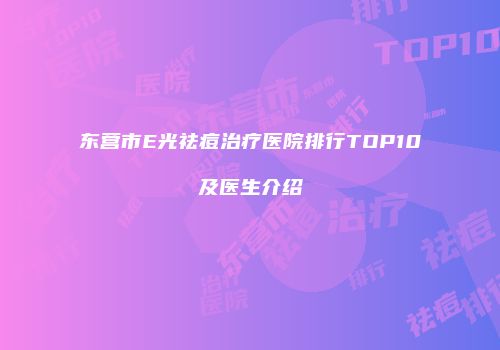 东营市E光祛痘治疗医院排行TOP10及医生介绍