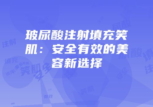 玻尿酸注射填充笑肌：安全有效的美容新选择