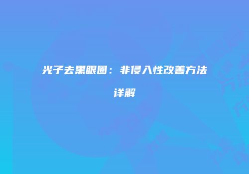 光子去黑眼圈：非侵入性改善方法详解