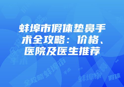 蚌埠市假体垫鼻手术全攻略：价格、医院及医生推荐