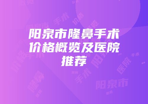 阳泉市隆鼻手术价格概览及医院推荐