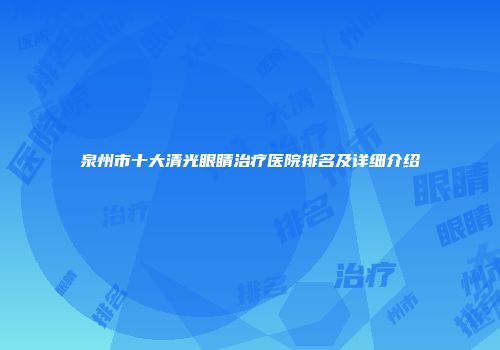 泉州市十大清光眼睛治疗医院排名及详细介绍