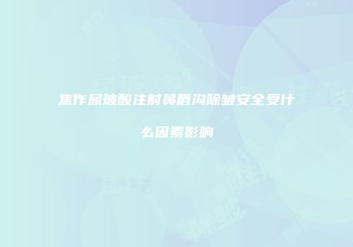 焦作尿玻酸注射鼻唇沟除皱安全受什么因素影响