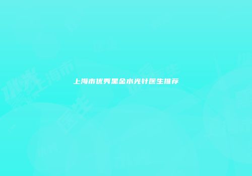 上海市优秀黑金水光针医生推荐