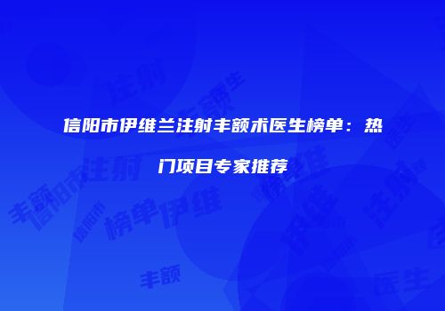 信阳市伊维兰注射丰额术医生榜单：热门项目专家推荐