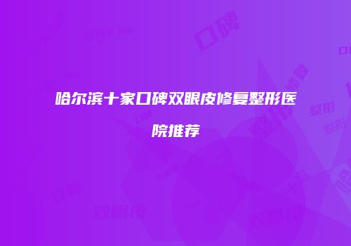 哈尔滨十家口碑双眼皮修复整形医院推荐