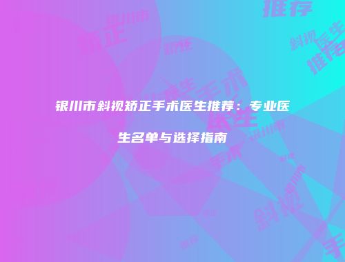 银川市斜视矫正手术医生推荐：专业医生名单与选择指南