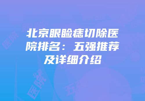 北京眼睑痣切除医院排名：五强推荐及详细介绍