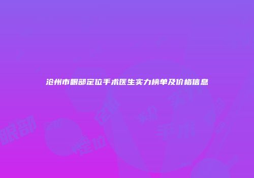 沧州市眼部定位手术医生实力榜单及价格信息