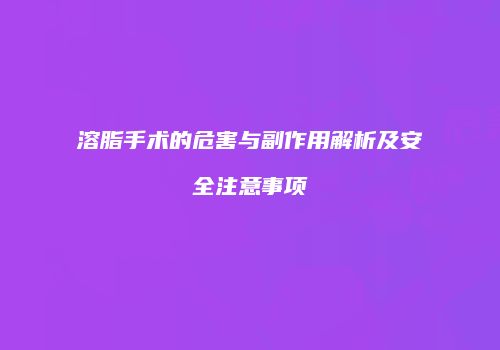 溶脂手术的危害与副作用解析及安全注意事项