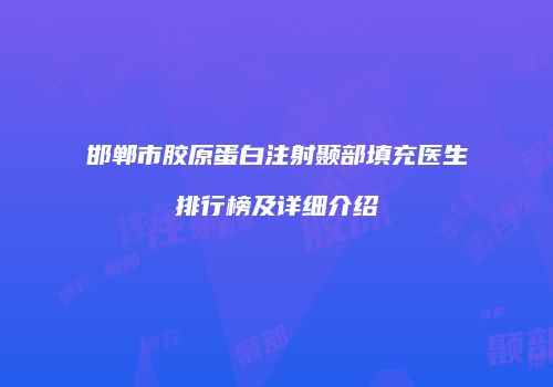 邯郸市胶原蛋白注射颞部填充医生排行榜及详细介绍