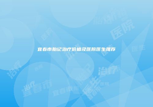 宜春市胎记治疗价格及医院医生推荐