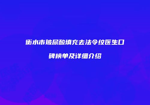 衡水市玻尿酸填充去法令纹医生口碑榜单及详细介绍