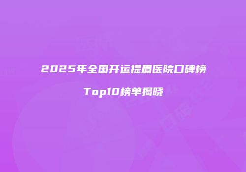2025年全国开运提眉医院口碑榜Top10榜单揭晓