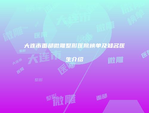 大连市面部微雕整形医院榜单及知名医生介绍