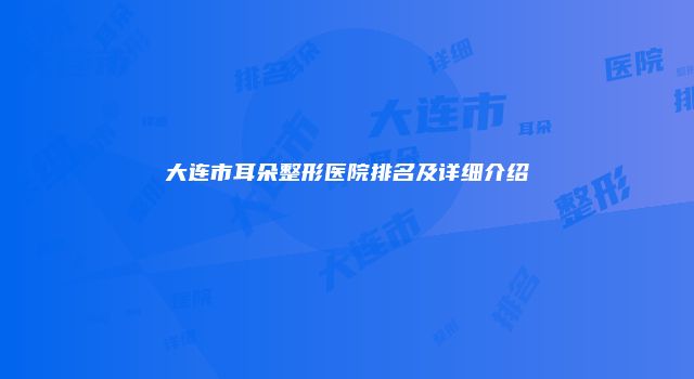 大连市耳朵整形医院排名及详细介绍