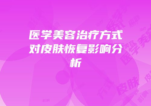 医学美容治疗方式对皮肤恢复影响分析