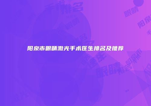 阳泉市眼睛激光手术医生排名及推荐