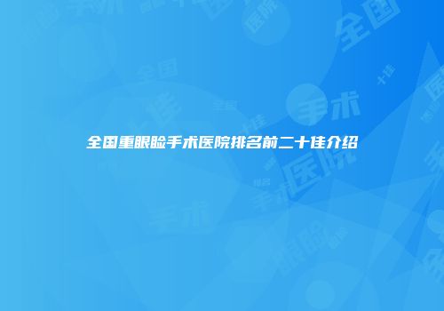 全国重眼睑手术医院排名前二十佳介绍