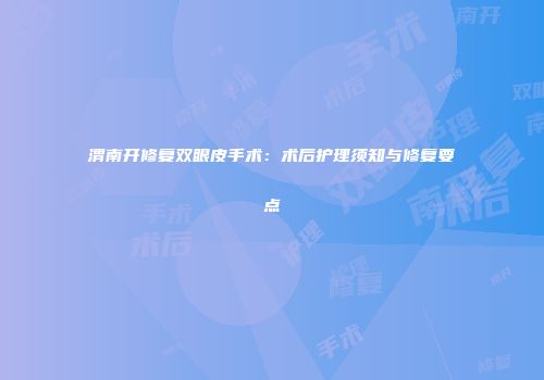 渭南开修复双眼皮手术：术后护理须知与修复要点