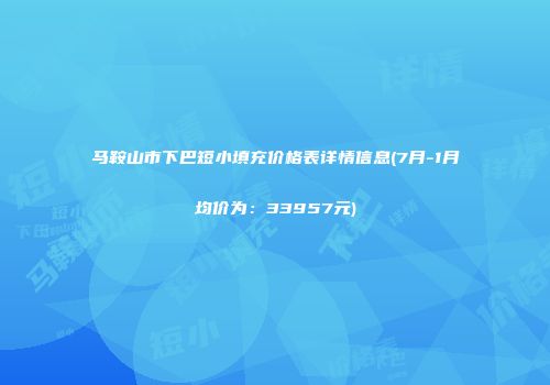 马鞍山市下巴短小填充价格表详情信息(7月-1月均价为：33957元)