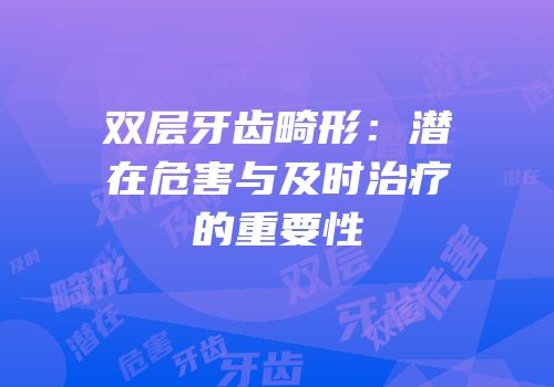双层牙齿畸形：潜在危害与及时治疗的重要性