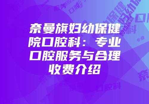 奈曼旗妇幼保健院口腔科：专业口腔服务与合理收费介绍