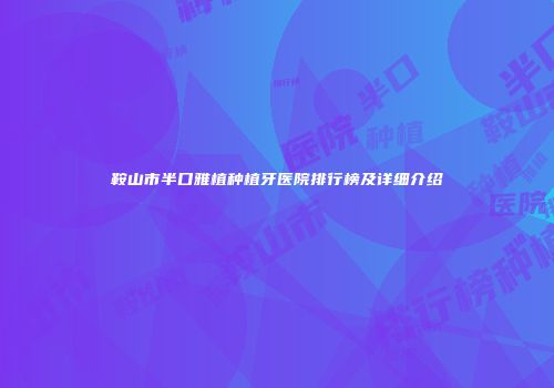 鞍山市半口雅植种植牙医院排行榜及详细介绍