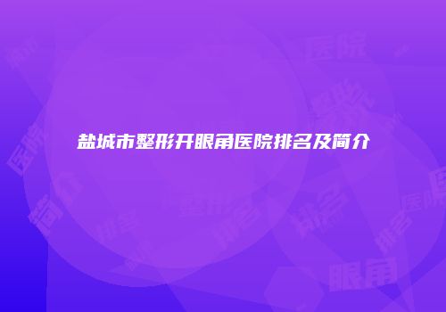 盐城市整形开眼角医院排名及简介