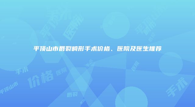 平顶山市唇裂畸形手术价格、医院及医生推荐