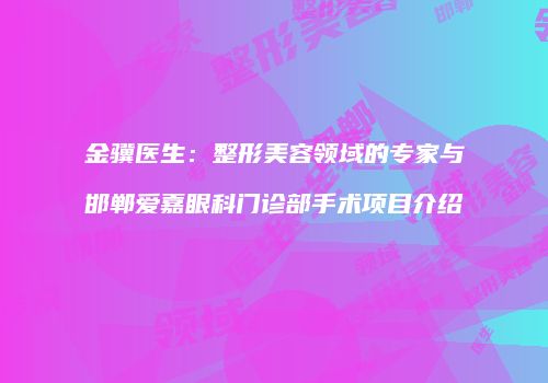 金骥医生：整形美容领域的专家与邯郸爱嘉眼科门诊部手术项目介绍