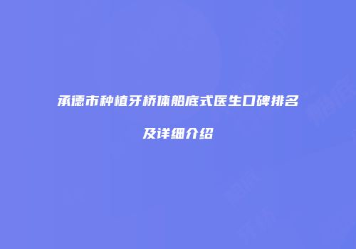 承德市种植牙桥体船底式医生口碑排名及详细介绍