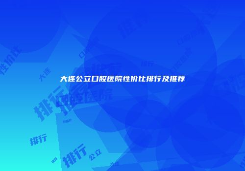 大连公立口腔医院性价比排行及推荐