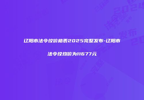 辽阳市法令纹价格表2025完整发布-辽阳市法令纹均价为11677元