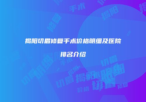 揭阳切眉修复手术价格明细及医院排名介绍
