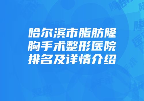 哈尔滨市脂肪隆胸手术整形医院排名及详情介绍