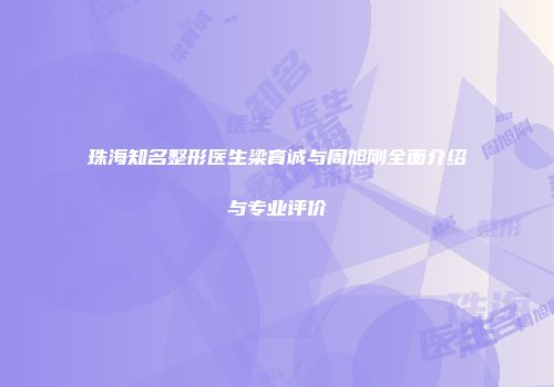 珠海知名整形医生梁育诚与周旭刚全面介绍与专业评价