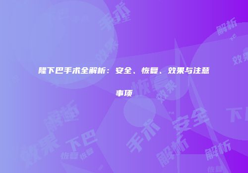 隆下巴手术全解析：安全、恢复、效果与注意事项