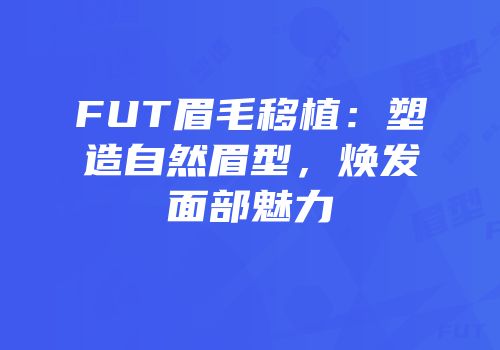 FUT眉毛移植：塑造自然眉型，焕发面部魅力