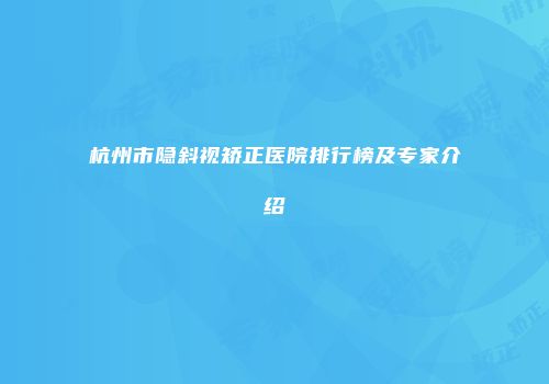 杭州市隐斜视矫正医院排行榜及专家介绍