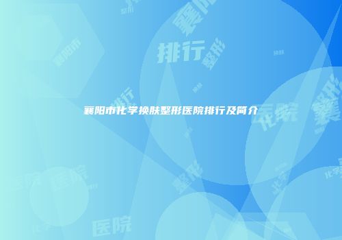 襄阳市化学换肤整形医院排行及简介