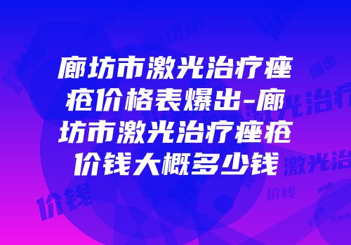 廊坊市激光治疗痤疮价格表爆出-廊坊市激光治疗痤疮价钱大概多少钱