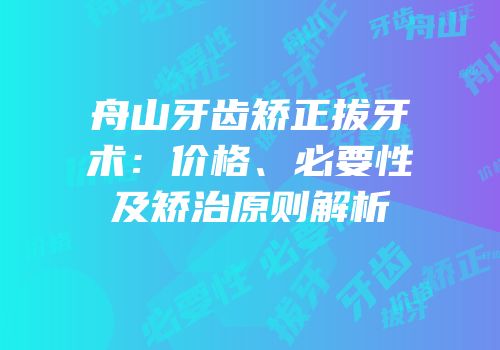 舟山牙齿矫正拔牙术：价格、必要性及矫治原则解析
