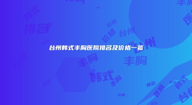 台州韩式丰胸医院排名及价格一览